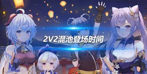 2v2混池登场时间曝光一览，4.6版本介绍