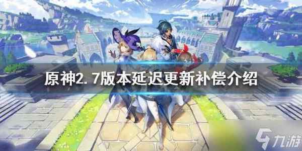 原神2.7延迟更新补偿是什么 2.7版本延迟更新补偿介绍