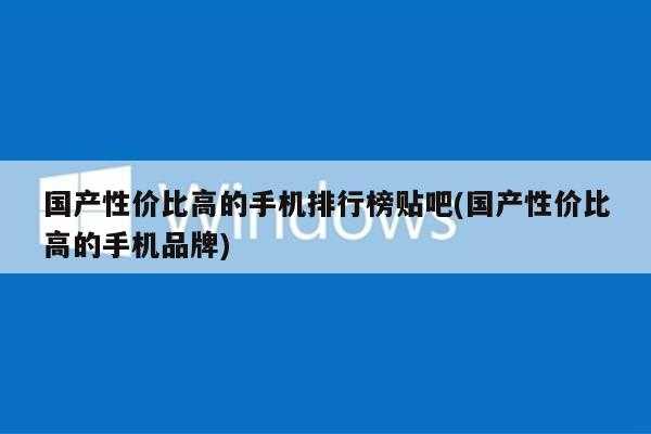 国产性价比高的手机排行榜贴吧(国产性价比高的手机品牌)