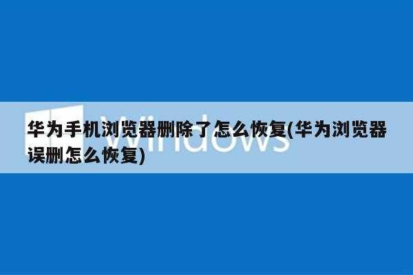 华为手机浏览器删除了怎么恢复(华为浏览器误删怎么恢复)