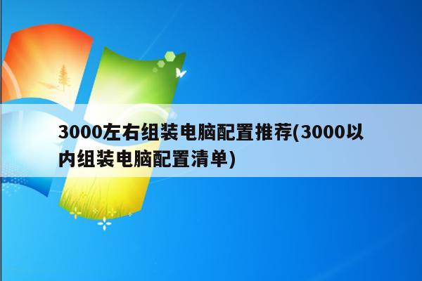 3000左右组装电脑配置推荐(3000以内组装电脑配置清单)