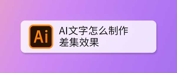 ai怎么设计文字差集效果? ai差集功能制作艺术字的技巧